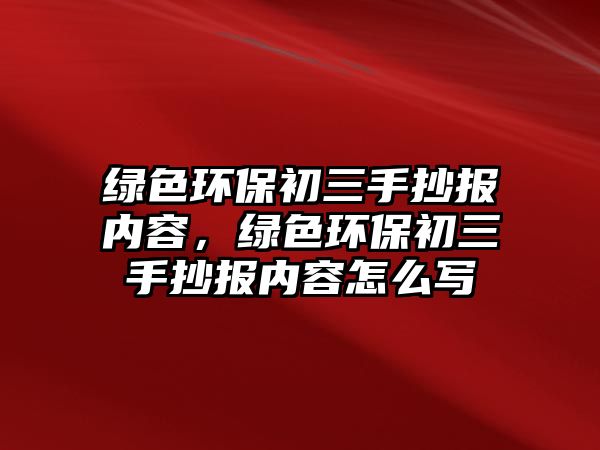 綠色環(huán)保初三手抄報內容，綠色環(huán)保初三手抄報內容怎么寫