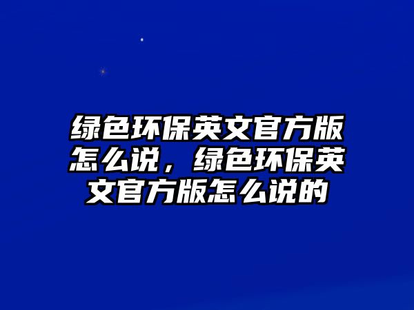 綠色環(huán)保英文官方版怎么說，綠色環(huán)保英文官方版怎么說的