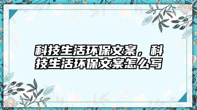 科技生活環(huán)保文案，科技生活環(huán)保文案怎么寫