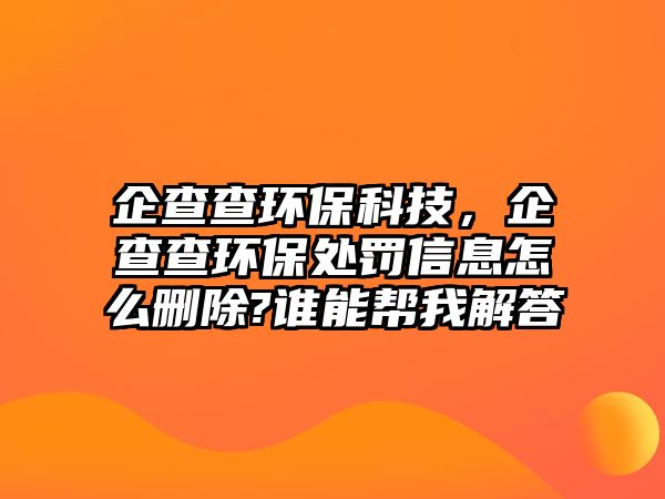 企查查環(huán)?？萍迹蟛椴榄h(huán)保處罰信息怎么刪除?誰能幫我解答