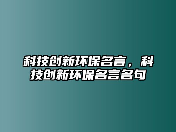 科技創(chuàng)新環(huán)保名言，科技創(chuàng)新環(huán)保名言名句