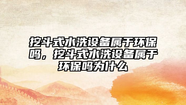 挖斗式水洗設(shè)備屬于環(huán)保嗎，挖斗式水洗設(shè)備屬于環(huán)保嗎為什么