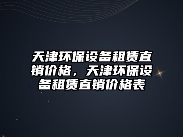 天津環(huán)保設備租賃直銷價格，天津環(huán)保設備租賃直銷價格表