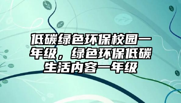 低碳綠色環(huán)保校園一年級，綠色環(huán)保低碳生活內(nèi)容一年級