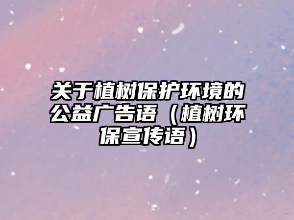 關于植樹保護環(huán)境的公益廣告語（植樹環(huán)保宣傳語）