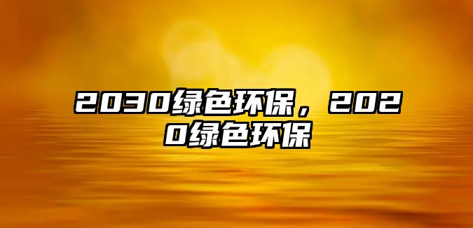 2030綠色環(huán)保，2020綠色環(huán)保