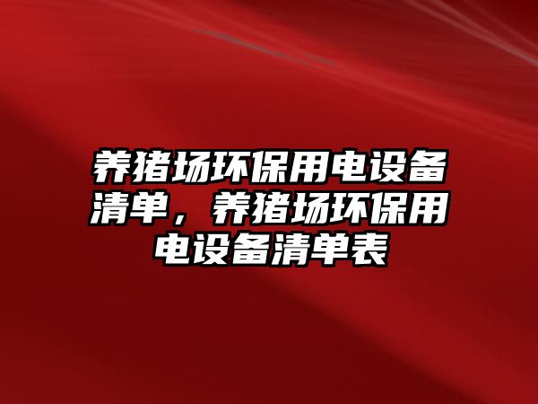 養(yǎng)豬場環(huán)保用電設備清單，養(yǎng)豬場環(huán)保用電設備清單表