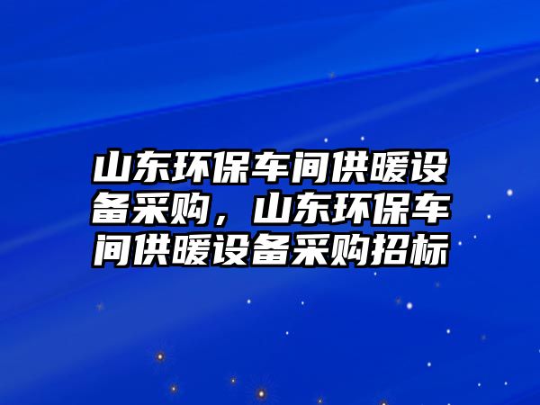 山東環(huán)保車間供暖設備采購，山東環(huán)保車間供暖設備采購招標