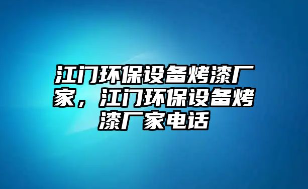 江門環(huán)保設(shè)備烤漆廠家，江門環(huán)保設(shè)備烤漆廠家電話