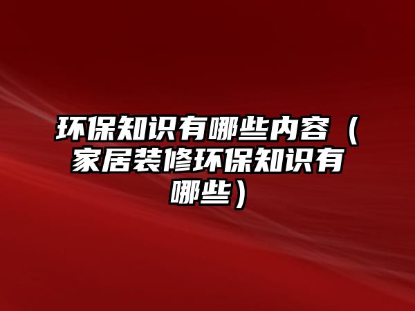 環(huán)保知識(shí)有哪些內(nèi)容（家居裝修環(huán)保知識(shí)有哪些）