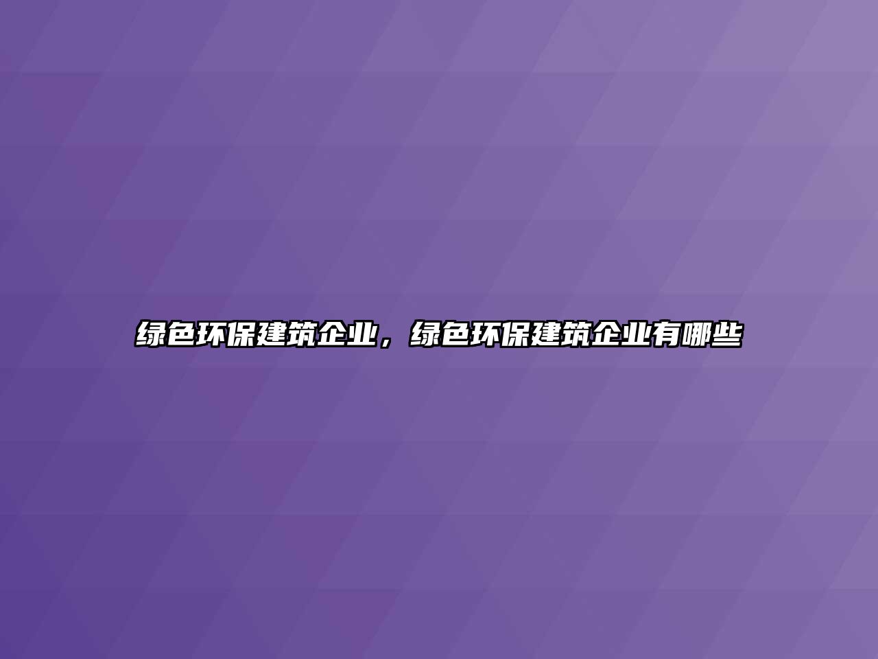 綠色環(huán)保建筑企業(yè)，綠色環(huán)保建筑企業(yè)有哪些