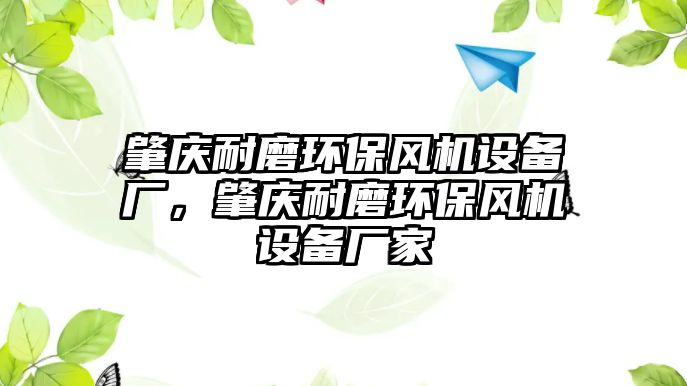 肇慶耐磨環(huán)保風(fēng)機(jī)設(shè)備廠，肇慶耐磨環(huán)保風(fēng)機(jī)設(shè)備廠家