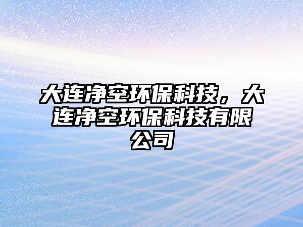 大連凈空環(huán)?？萍?，大連凈空環(huán)保科技有限公司