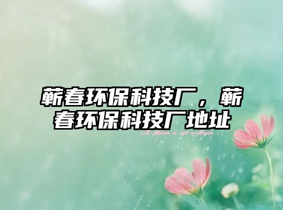 蘄春環(huán)?？萍紡S，蘄春環(huán)?？萍紡S地址