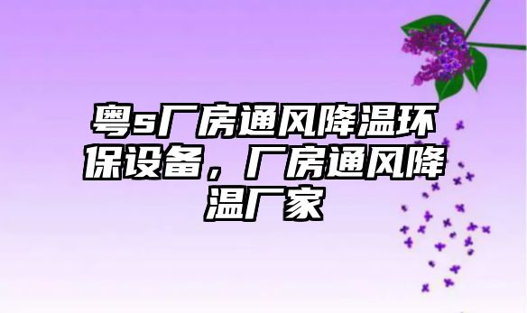 粵s廠房通風(fēng)降溫環(huán)保設(shè)備，廠房通風(fēng)降溫廠家