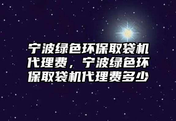 寧波綠色環(huán)保取袋機(jī)代理費(fèi)，寧波綠色環(huán)保取袋機(jī)代理費(fèi)多少