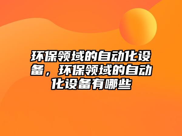 環(huán)保領域的自動化設備，環(huán)保領域的自動化設備有哪些