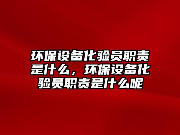 環(huán)保設備化驗員職責是什么，環(huán)保設備化驗員職責是什么呢