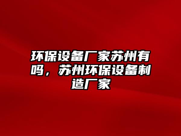 環(huán)保設備廠家蘇州有嗎，蘇州環(huán)保設備制造廠家