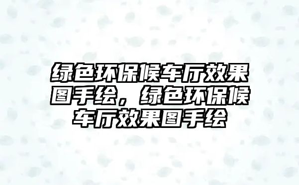 綠色環(huán)保候車廳效果圖手繪，綠色環(huán)保候車廳效果圖手繪