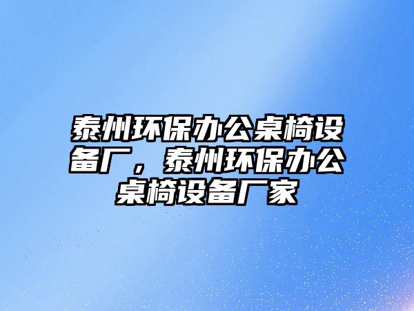 泰州環(huán)保辦公桌椅設備廠，泰州環(huán)保辦公桌椅設備廠家