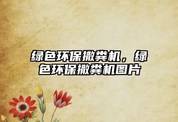 綠色環(huán)保撒糞機，綠色環(huán)保撒糞機圖片