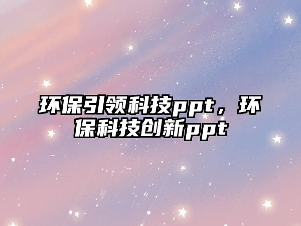 環(huán)保引領科技ppt，環(huán)?？萍紕?chuàng)新ppt