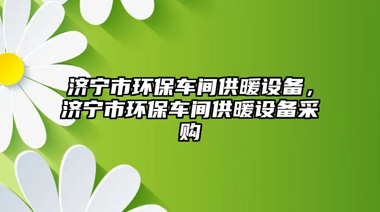 濟寧市環(huán)保車間供暖設(shè)備，濟寧市環(huán)保車間供暖設(shè)備采購