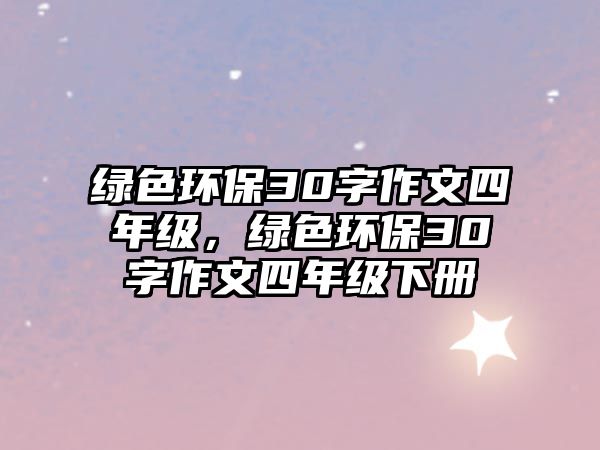 綠色環(huán)保30字作文四年級，綠色環(huán)保30字作文四年級下冊