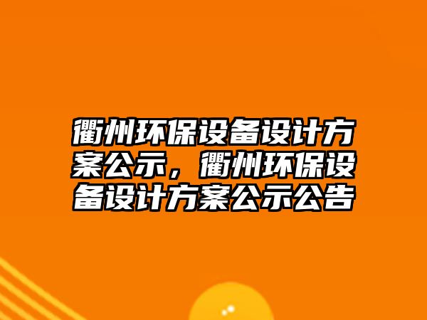 衢州環(huán)保設備設計方案公示，衢州環(huán)保設備設計方案公示公告