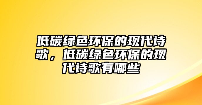 低碳綠色環(huán)保的現(xiàn)代詩歌，低碳綠色環(huán)保的現(xiàn)代詩歌有哪些