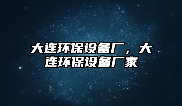 大連環(huán)保設(shè)備廠，大連環(huán)保設(shè)備廠家