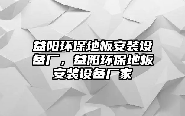 益陽環(huán)保地板安裝設備廠，益陽環(huán)保地板安裝設備廠家