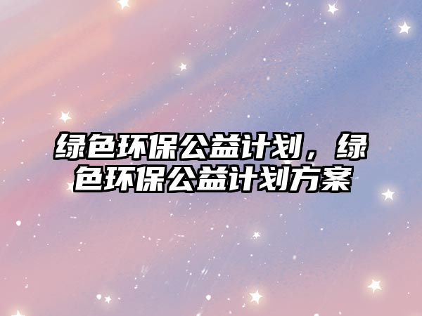 綠色環(huán)保公益計劃，綠色環(huán)保公益計劃方案