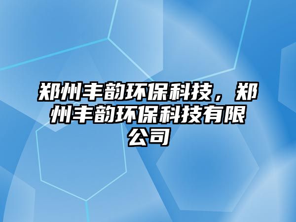 鄭州豐韻環(huán)?？萍?，鄭州豐韻環(huán)保科技有限公司