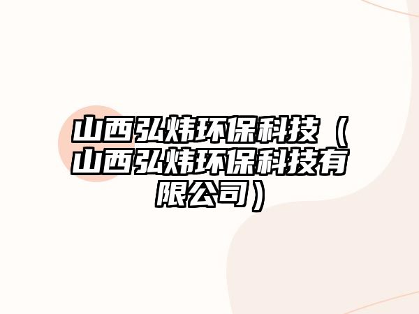 山西弘煒環(huán)?？萍迹ㄉ轿骱霟槶h(huán)保科技有限公司）