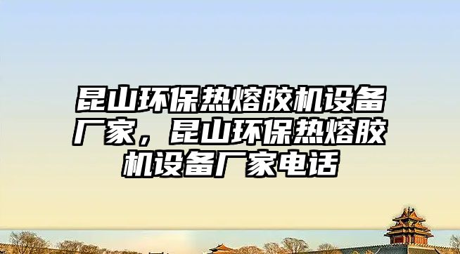 昆山環(huán)保熱熔膠機設備廠家，昆山環(huán)保熱熔膠機設備廠家電話