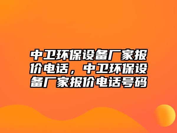 中衛(wèi)環(huán)保設備廠家報價電話，中衛(wèi)環(huán)保設備廠家報價電話號碼