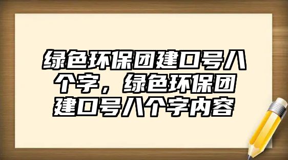 綠色環(huán)保團(tuán)建口號(hào)八個(gè)字，綠色環(huán)保團(tuán)建口號(hào)八個(gè)字內(nèi)容