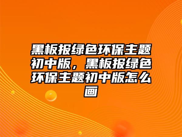 黑板報綠色環(huán)保主題初中版，黑板報綠色環(huán)保主題初中版怎么畫