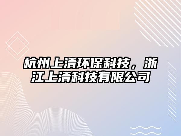 杭州上清環(huán)保科技，浙江上清科技有限公司