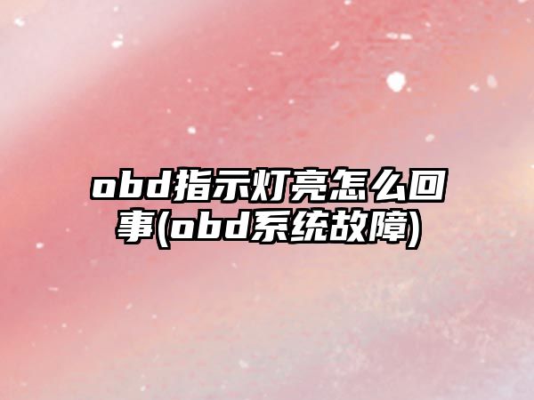 obd指示燈亮怎么回事(obd系統(tǒng)故障)