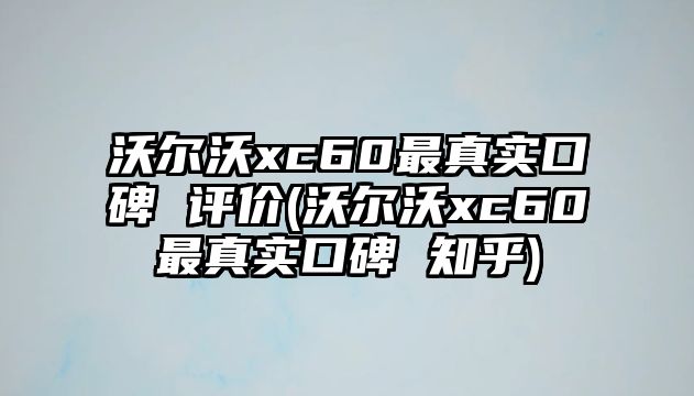 沃爾沃xc60最真實(shí)口碑 評價(jià)(沃爾沃xc60最真實(shí)口碑 知乎)