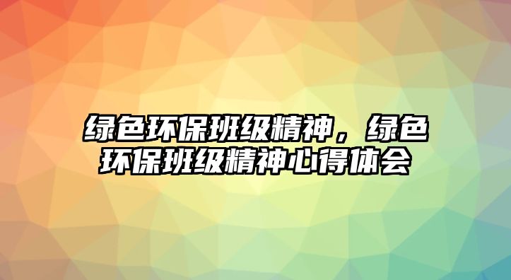 綠色環(huán)保班級(jí)精神，綠色環(huán)保班級(jí)精神心得體會(huì)