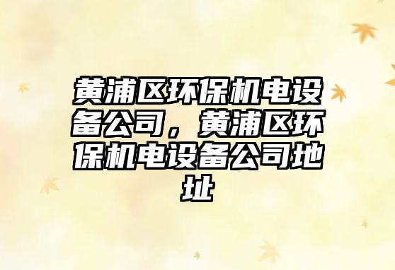 黃浦區(qū)環(huán)保機電設備公司，黃浦區(qū)環(huán)保機電設備公司地址