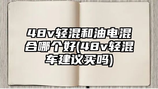 48v輕混和油電混合哪個好(48v輕混車建議買嗎)