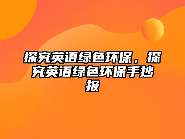 探究英語綠色環(huán)保，探究英語綠色環(huán)保手抄報