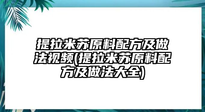 提拉米蘇原料配方及做法視頻(提拉米蘇原料配方及做法大全)