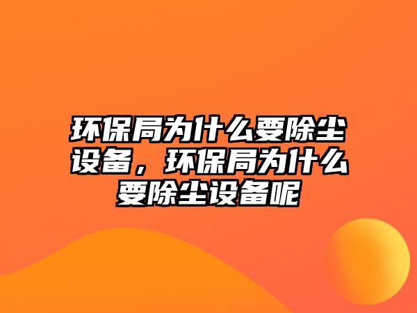 環(huán)保局為什么要除塵設(shè)備，環(huán)保局為什么要除塵設(shè)備呢