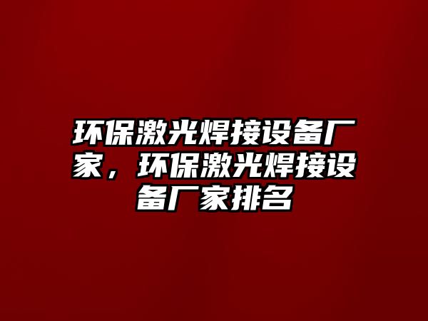 環(huán)保激光焊接設(shè)備廠家，環(huán)保激光焊接設(shè)備廠家排名